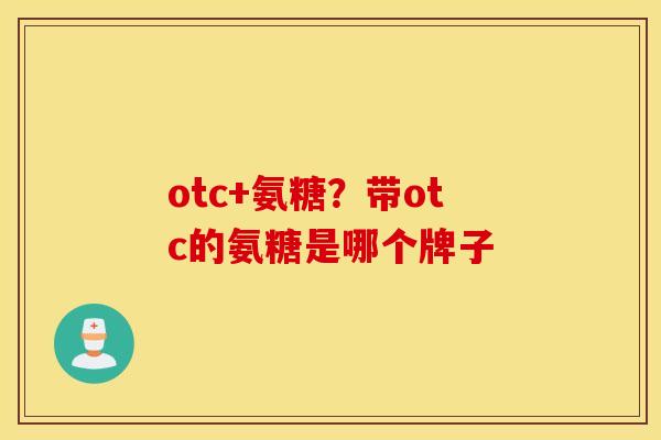 otc+氨糖？带otc的氨糖是哪个牌子