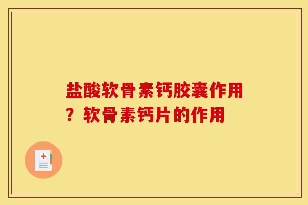 盐酸软骨素钙胶囊作用?软骨素钙片的作用 盐酸软骨素钙胶囊作用?软骨素钙片的作用