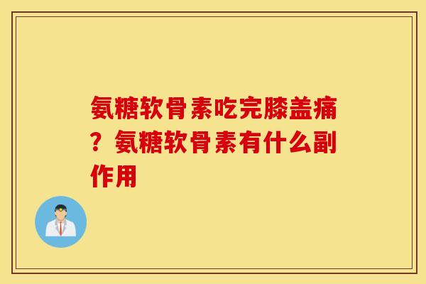 氨糖软骨素吃完膝盖痛？氨糖软骨素有什么副作用