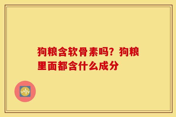 狗粮含软骨素吗？狗粮里面都含什么成分