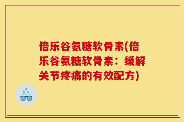 倍乐谷氨糖软骨素(倍乐谷氨糖软骨素：缓解关节疼痛的有效配方)
