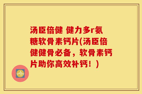 汤臣倍健 健力多r氨糖软骨素钙片(汤臣倍健健骨必备，软骨素钙片助你高效补钙！)