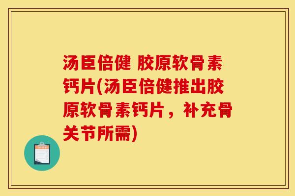 汤臣倍健 胶原软骨素钙片(汤臣倍健推出胶原软骨素钙片，补充骨关节所需)