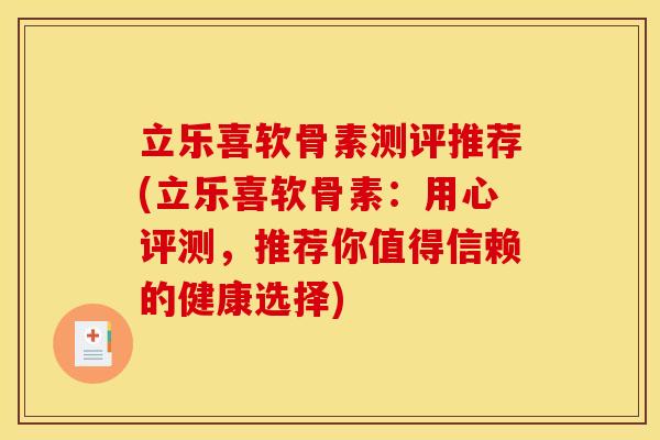 立乐喜软骨素测评推荐(立乐喜软骨素：用心评测，推荐你值得信赖的健康选择)