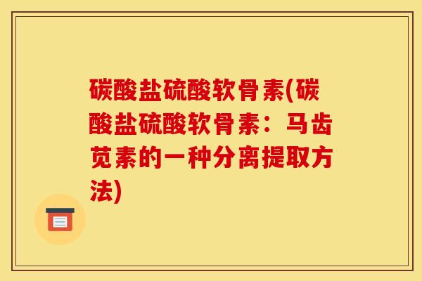 碳酸盐硫酸软骨素(碳酸盐硫酸软骨素：马齿苋素的一种分离提取方法)