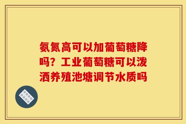 氨氮高可以加葡萄糖降吗？工业葡萄糖可以泼洒养殖池塘调节水质吗