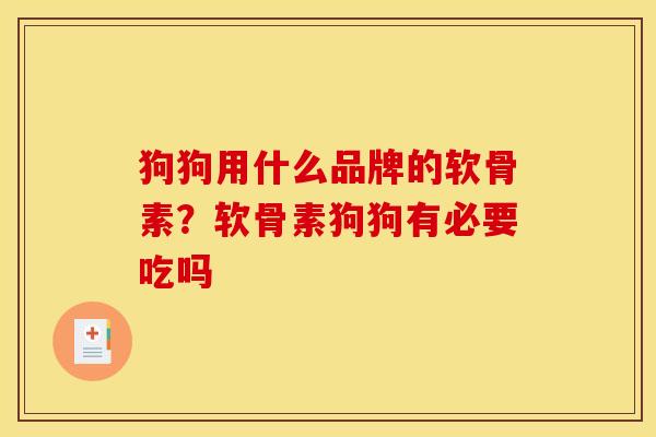 狗狗用什么品牌的软骨素？软骨素狗狗有必要吃吗