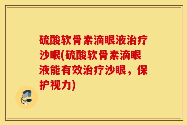硫酸软骨素滴眼液治疗沙眼(硫酸软骨素滴眼液能有效治疗沙眼，保护视力)