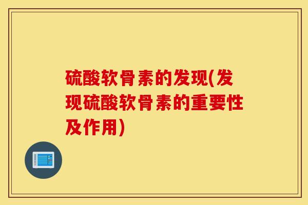 硫酸软骨素的发现(发现硫酸软骨素的重要性及作用)