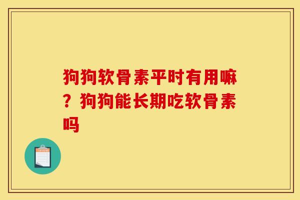 狗狗软骨素平时有用嘛？狗狗能长期吃软骨素吗