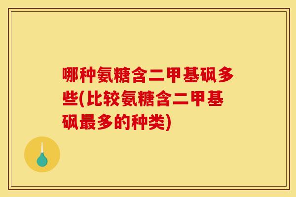 哪种氨糖含二甲基砜多些(比较氨糖含二甲基砜最多的种类)