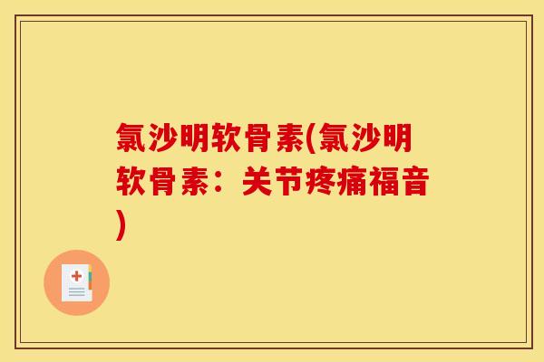 氯沙明软骨素(氯沙明软骨素：关节疼痛福音)