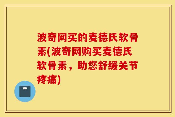 波奇网买的麦德氏软骨素(波奇网购买麦德氏软骨素,助您舒缓关节疼痛) 波奇网买的麦德氏软骨素(波奇网购买麦德氏软骨素,助您舒缓关节疼痛)