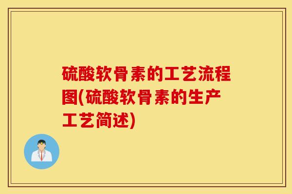 硫酸软骨素的工艺流程图(硫酸软骨素的生产工艺简述) 硫酸软骨素的工艺流程图(硫酸软骨素的生产工艺简述)