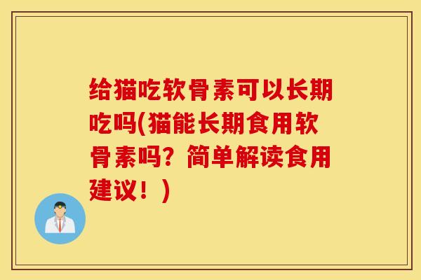 给猫吃软骨素可以长期吃吗(猫能长期食用软骨素吗？简单解读食用建议！)