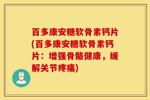 百多康安糖软骨素钙片(百多康安糖软骨素钙片：增强骨骼健康，缓解关节疼痛)