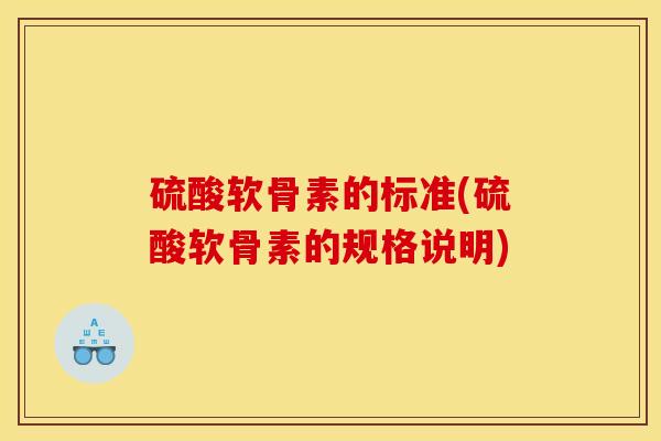 硫酸软骨素的标准(硫酸软骨素的规格说明)