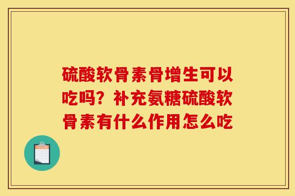 硫酸软骨素骨增生可以吃吗？补充氨糖硫酸软骨素有什么作用怎么吃
