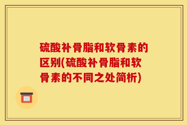 硫酸补骨脂和软骨素的区别(硫酸补骨脂和软骨素的不同之处简析)
