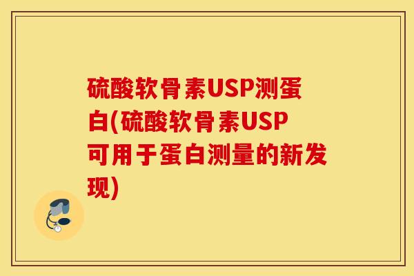 硫酸软骨素USP测蛋白(硫酸软骨素USP可用于蛋白测量的新发现)