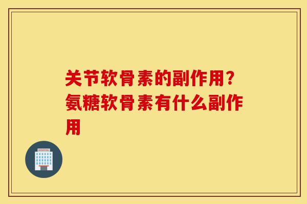 关节软骨素的副作用？氨糖软骨素有什么副作用