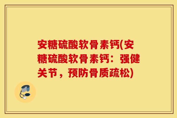 安糖硫酸软骨素钙(安糖硫酸软骨素钙：强健关节，预防骨质疏松)