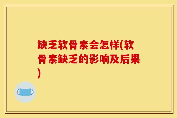 缺乏软骨素会怎样(软骨素缺乏的影响及后果)