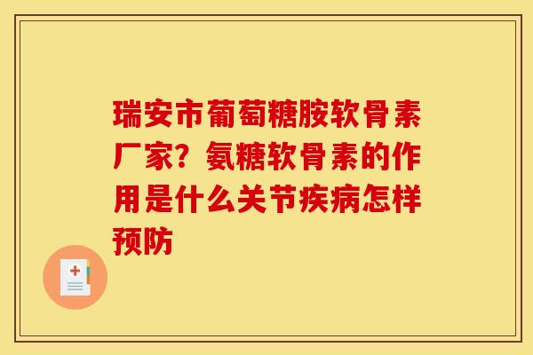 瑞安市葡萄糖胺软骨素厂家？氨糖软骨素的作用是什么关节疾病怎样预防