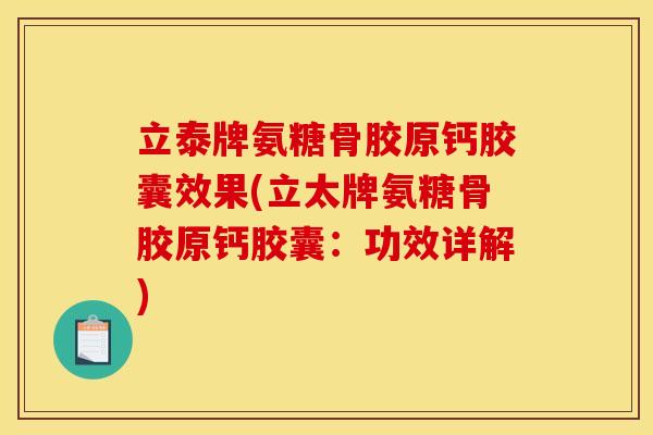 立泰牌氨糖骨胶原钙胶囊效果(立太牌氨糖骨胶原钙胶囊：功效详解)