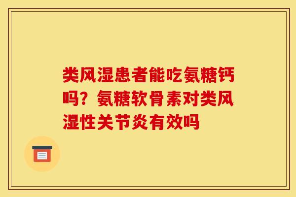 类风湿患者能吃氨糖钙吗？氨糖软骨素对类风湿性关节炎有效吗