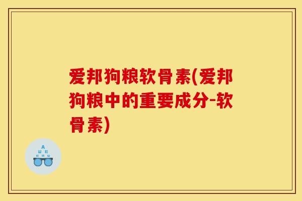 爱邦狗粮软骨素(爱邦狗粮中的重要成分-软骨素)