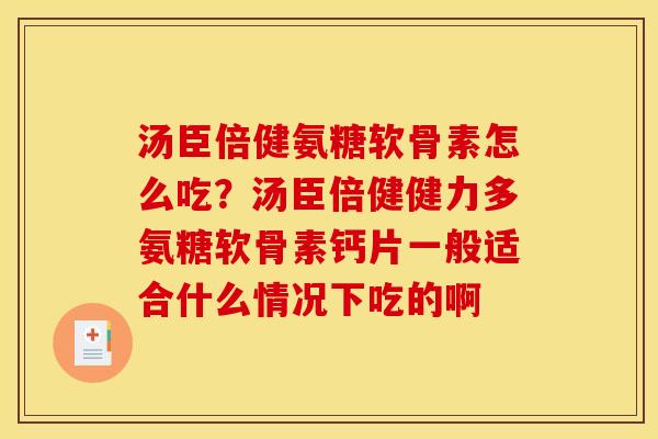 汤臣倍健氨糖软骨素怎么吃？汤臣倍健健力多氨糖软骨素钙片一般适合什么情况下吃的啊