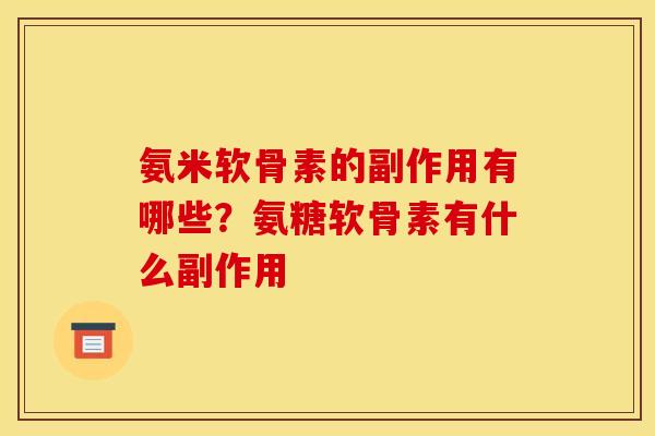 氨米软骨素的副作用有哪些？氨糖软骨素有什么副作用