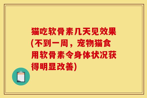 猫吃软骨素几天见效果(不到一周，宠物猫食用软骨素令身体状况获得明显改善)