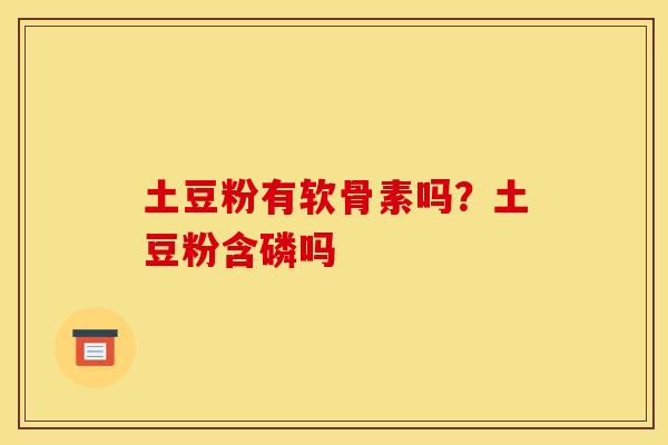 土豆粉有软骨素吗？土豆粉含磷吗