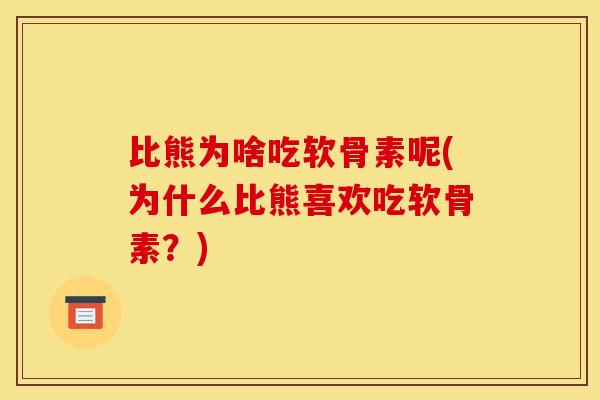 比熊为啥吃软骨素呢(为什么比熊喜欢吃软骨素？)
