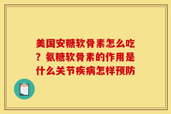 美国安糖软骨素怎么吃？氨糖软骨素的作用是什么关节疾病怎样预防