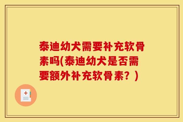 泰迪幼犬需要补充软骨素吗(泰迪幼犬是否需要额外补充软骨素？)