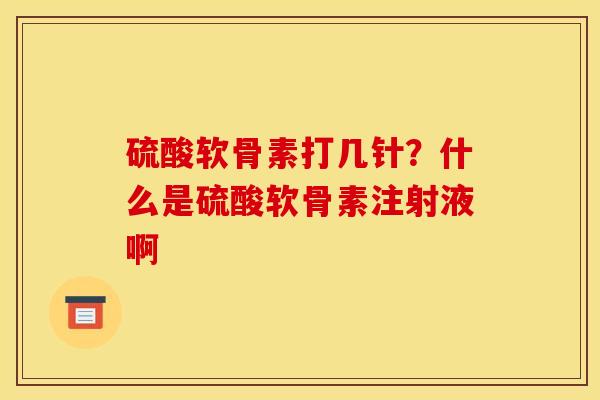 硫酸软骨素打几针?什么是硫酸软骨素注射液啊 硫酸软骨素打几针?什么是硫酸软骨素注射液啊