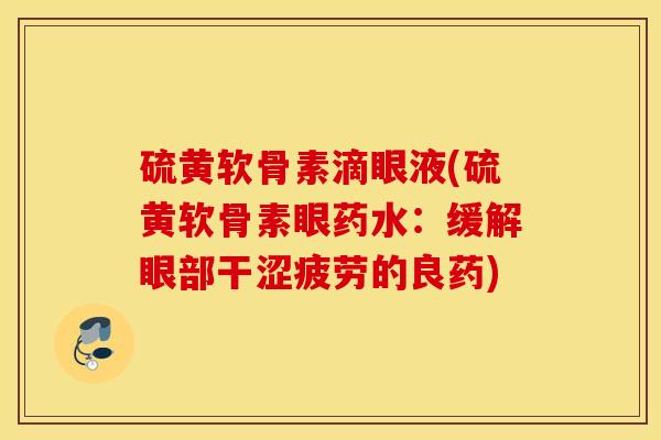 硫黄软骨素滴眼液(硫黄软骨素眼药水：缓解眼部干涩疲劳的良药)