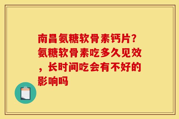 南昌氨糖软骨素钙片？氨糖软骨素吃多久见效，长时间吃会有不好的影响吗