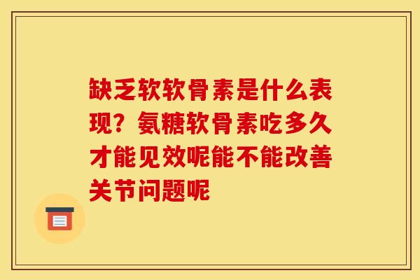 缺乏软软骨素是什么表现？氨糖软骨素吃多久才能见效呢能不能改善关节问题呢