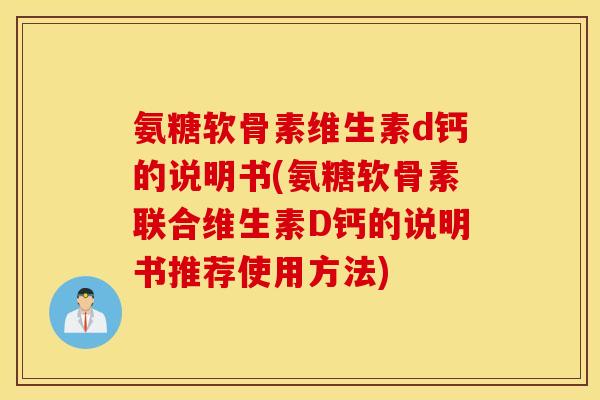 氨糖软骨素维生素d钙的说明书(氨糖软骨素联合维生素D钙的说明书推荐使用方法)