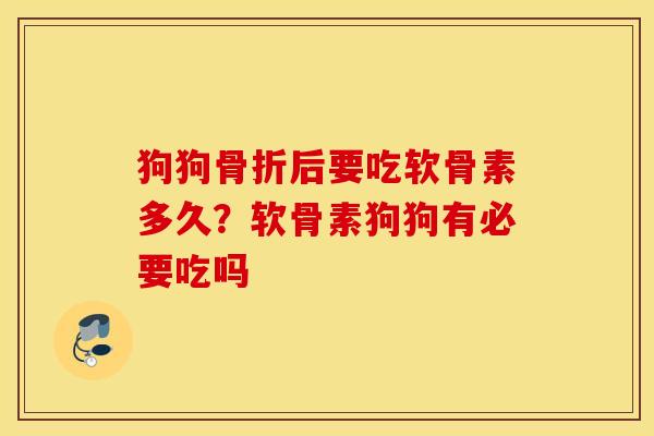 狗狗骨折后要吃软骨素多久？软骨素狗狗有必要吃吗