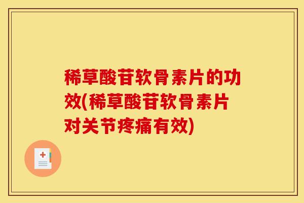稀草酸苷软骨素片的功效(稀草酸苷软骨素片对关节疼痛有效)