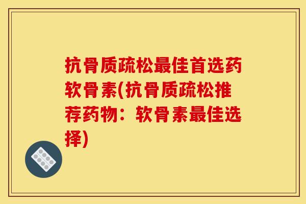 抗骨质疏松最佳首选药软骨素(抗骨质疏松推荐药物：软骨素最佳选择)