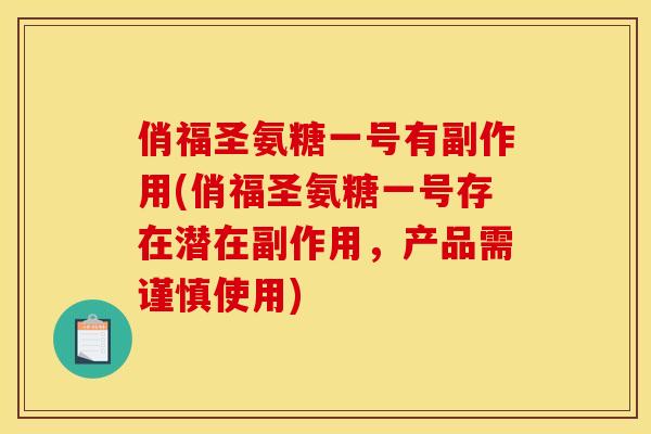 俏福圣氨糖一号有副作用(俏福圣氨糖一号存在潜在副作用，产品需谨慎使用)