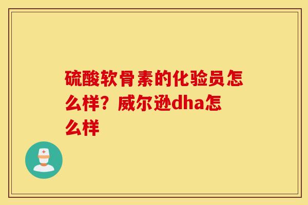 硫酸软骨素的化验员怎么样？威尔逊dha怎么样