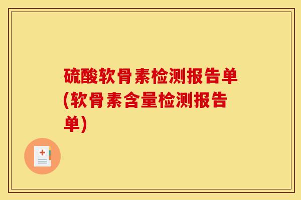 硫酸软骨素检测报告单(软骨素含量检测报告单)
