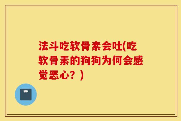 法斗吃软骨素会吐(吃软骨素的狗狗为何会感觉恶心？)